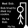  gif my cookies yay cookies good cookies fine ok i stop bob poor bob Cookie Bob 1 Ha Ha Bob bob haha bob bob 1 ha bob bobcookie haha Meet Bob bob hanging bob n bob haha bob BOBERT meet bob haha poor bob Avatar    Meet Bob ha ha BOB ICON Bob ate my cookie On my myspace